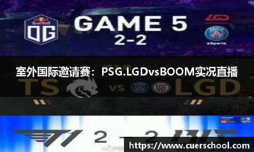 室外国际邀请赛：PSG.LGDvsBOOM实况直播