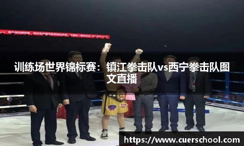 训练场世界锦标赛：镇江拳击队vs西宁拳击队图文直播