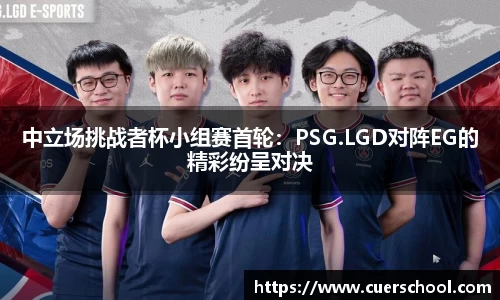 中立场挑战者杯小组赛首轮：PSG.LGD对阵EG的精彩纷呈对决