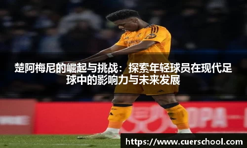 楚阿梅尼的崛起与挑战：探索年轻球员在现代足球中的影响力与未来发展