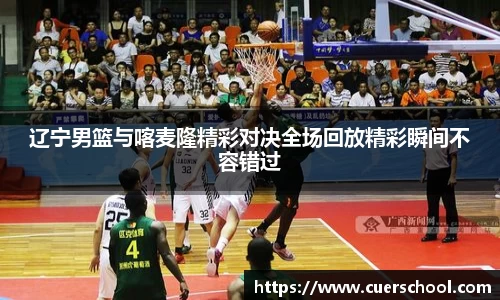 辽宁男篮与喀麦隆精彩对决全场回放精彩瞬间不容错过